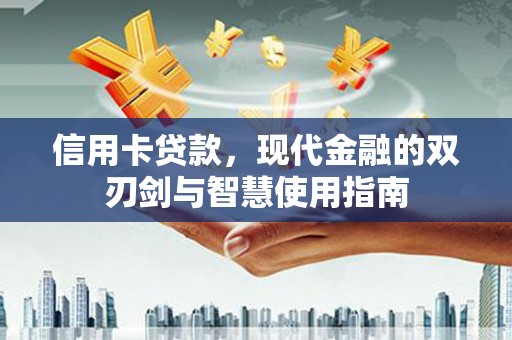 佳冬信用卡贷款，现代金融的双刃剑与智慧使用指南