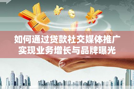 佳冬如何通过贷款社交媒体推广实现业务增长与品牌曝光