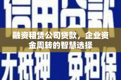 佳冬融资租赁公司贷款，企业资金周转的智慧选择