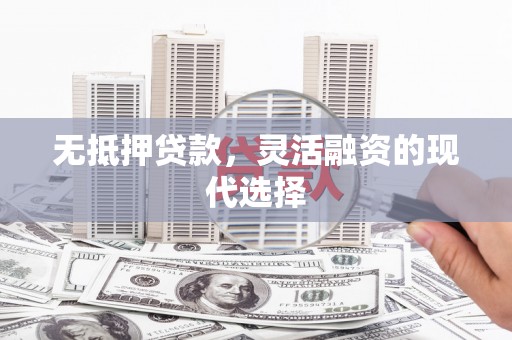 佳冬无抵押贷款，灵活融资的现代选择