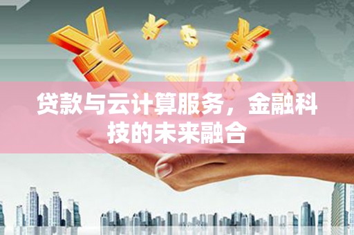 佳冬贷款与云计算服务，金融科技的未来融合