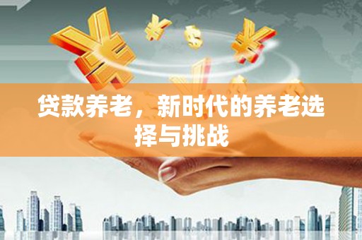 佳冬贷款养老，新时代的养老选择与挑战