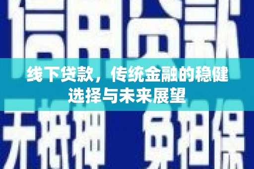 佳冬线下贷款，传统金融的稳健选择与未来展望