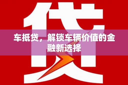 佳冬车抵贷，解锁车辆价值的金融新选择