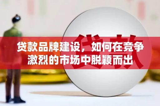 佳冬贷款品牌建设，如何在竞争激烈的市场中脱颖而出