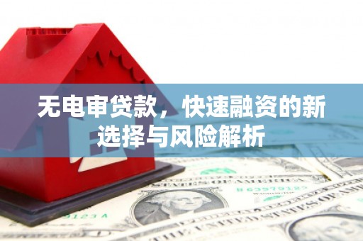 佳冬无电审贷款，快速融资的新选择与风险解析