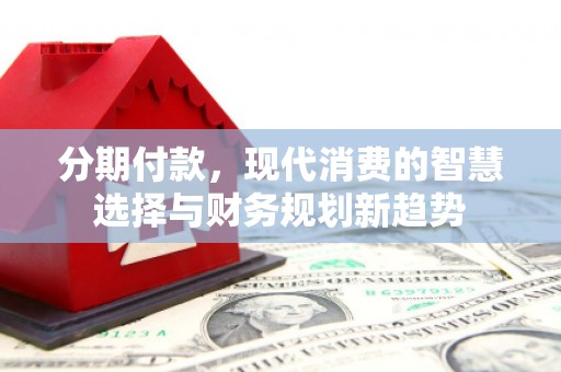 佳冬分期付款，现代消费的智慧选择与财务规划新趋势