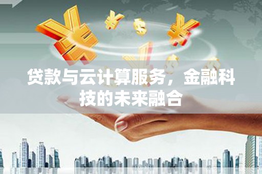 佳冬贷款与云计算服务，金融科技的未来融合