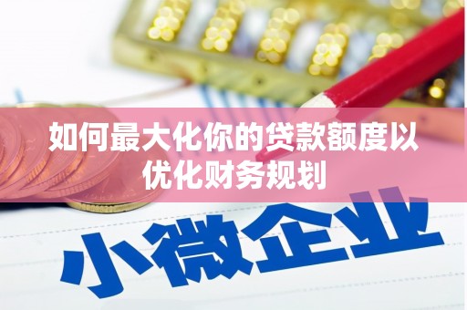 佳冬如何最大化你的贷款额度以优化财务规划
