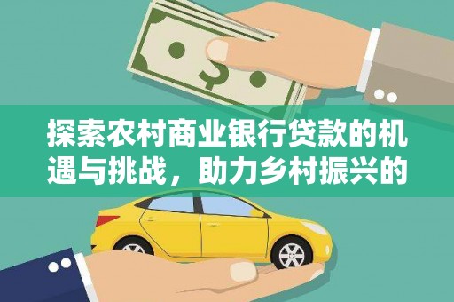 佳冬探索农村商业银行贷款的机遇与挑战，助力乡村振兴的金融引擎