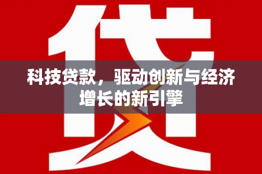 佳冬科技贷款，驱动创新与经济增长的新引擎