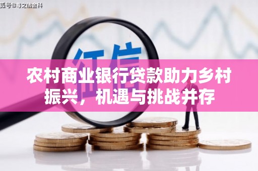 佳冬农村商业银行贷款助力乡村振兴，机遇与挑战并存