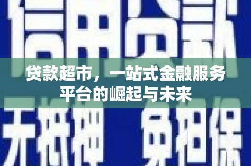 佳冬贷款超市，一站式金融服务平台的崛起与未来