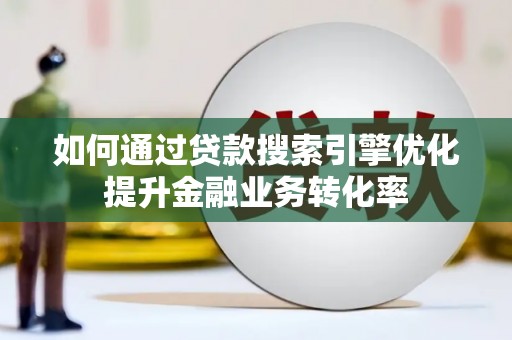 佳冬如何通过贷款搜索引擎优化提升金融业务转化率