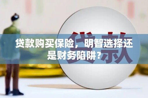 佳冬贷款购买保险，明智选择还是财务陷阱？