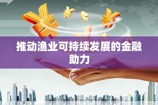 佳冬推动渔业可持续发展的金融助力