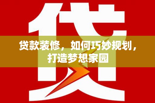 佳冬贷款装修，如何巧妙规划，打造梦想家园