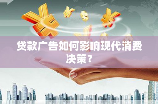 佳冬贷款广告如何影响现代消费决策？