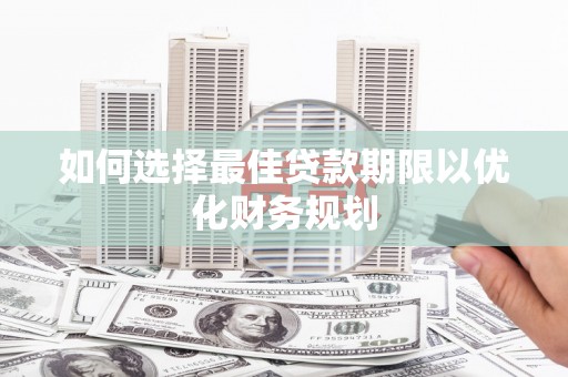 佳冬如何选择最佳贷款期限以优化财务规划