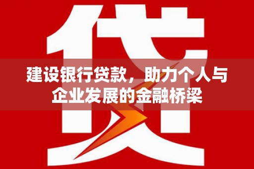 佳冬建设银行贷款，助力个人与企业发展的金融桥梁