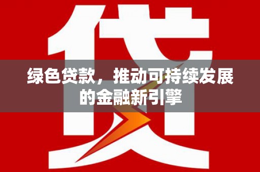 佳冬绿色贷款，推动可持续发展的金融新引擎