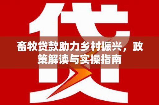 佳冬畜牧贷款助力乡村振兴，政策解读与实操指南
