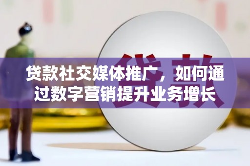 佳冬贷款社交媒体推广，如何通过数字营销提升业务增长