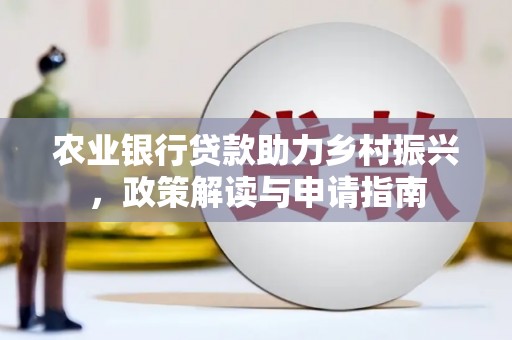 佳冬农业银行贷款助力乡村振兴，政策解读与申请指南