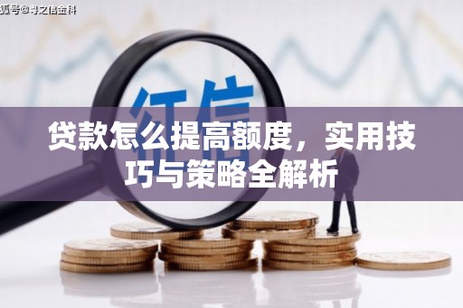 佳冬贷款怎么提高额度，实用技巧与策略全解析
