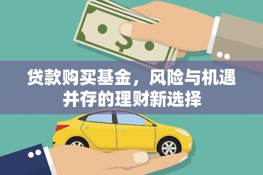 佳冬贷款购买基金，风险与机遇并存的理财新选择