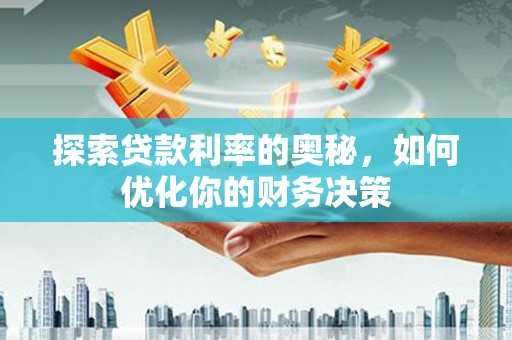 佳冬探索贷款利率的奥秘，如何优化你的财务决策