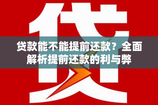 佳冬贷款能不能提前还款？全面解析提前还款的利与弊