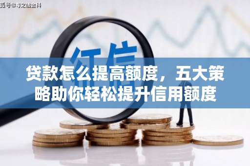 佳冬贷款怎么提高额度，五大策略助你轻松提升信用额度