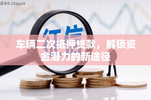 佳冬车辆二次抵押贷款，解锁资金潜力的新途径