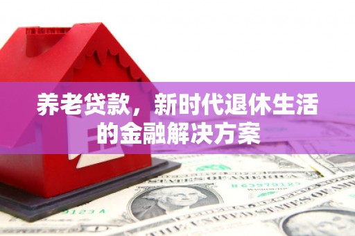 佳冬养老贷款，新时代退休生活的金融解决方案