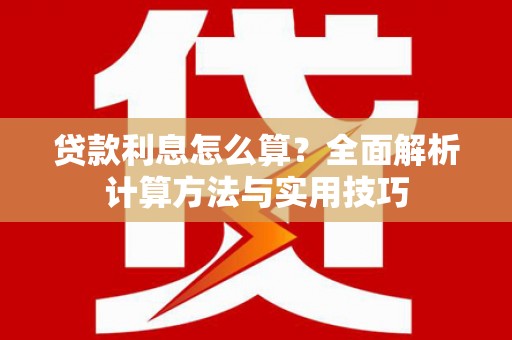 佳冬贷款利息怎么算？全面解析计算方法与实用技巧
