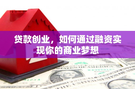 佳冬贷款创业，如何通过融资实现你的商业梦想