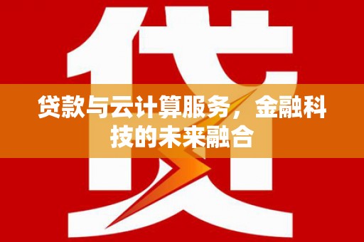 佳冬贷款与云计算服务，金融科技的未来融合