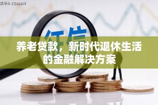 佳冬养老贷款，新时代退休生活的金融解决方案