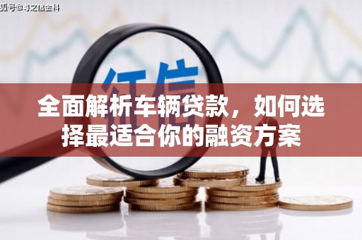 佳冬全面解析车辆贷款，如何选择最适合你的融资方案