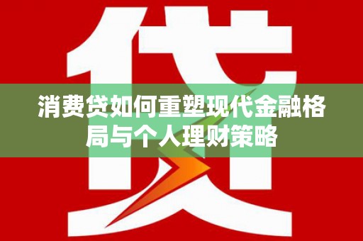 佳冬消费贷如何重塑现代金融格局与个人理财策略
