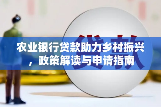 佳冬农业银行贷款助力乡村振兴，政策解读与申请指南