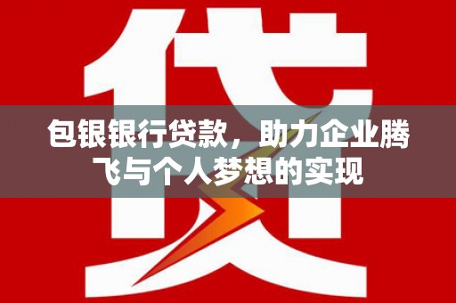 佳冬包银银行贷款，助力企业腾飞与个人梦想的实现