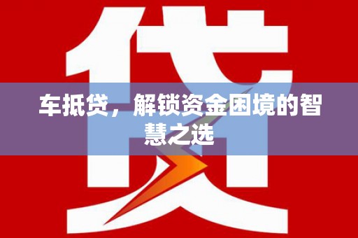 佳冬车抵贷，解锁资金困境的智慧之选