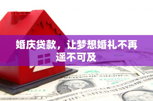 佳冬婚庆贷款，让梦想婚礼不再遥不可及