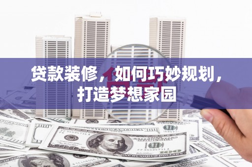 佳冬贷款装修，如何巧妙规划，打造梦想家园