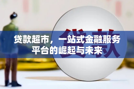 佳冬贷款超市，一站式金融服务平台的崛起与未来