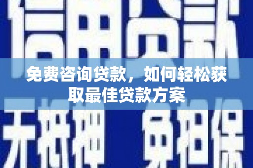 佳冬免费咨询贷款，如何轻松获取最佳贷款方案