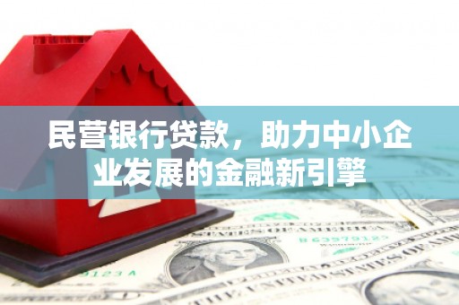 佳冬民营银行贷款，助力中小企业发展的金融新引擎