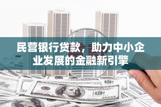 佳冬民营银行贷款，助力中小企业发展的金融新引擎